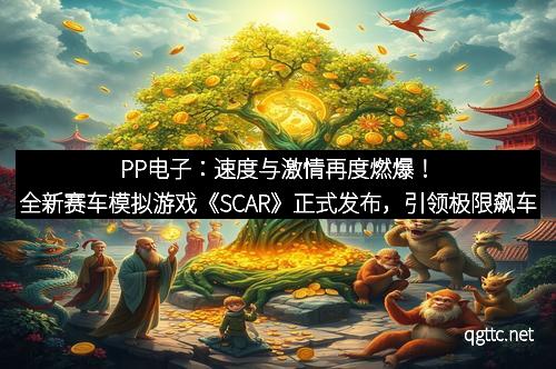 PP电子：速度与激情再度燃爆！全新赛车模拟游戏《SCAR》正式发布，引领极限飙车新风潮