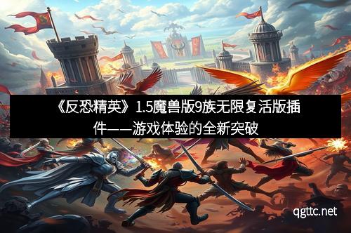 《反恐精英》1.5魔兽版9族无限复活版插件——游戏体验的全新突破