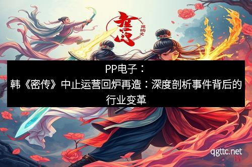 PP电子：韩《密传》中止运营回炉再造：深度剖析事件背后的行业变革