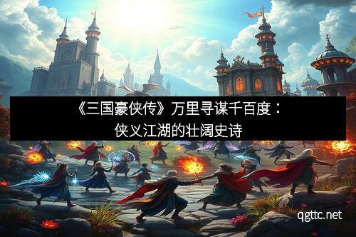 《三国豪侠传》万里寻谋千百度：侠义江湖的壮阔史诗